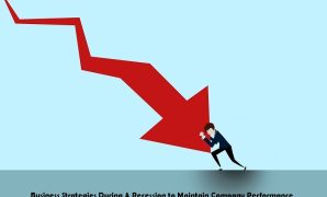 Business Strategies During A Recession to Maintain Company Performance Business Strategies During A Recession